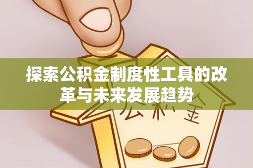 许昌探索公积金制度性工具的改革与未来发展趋势