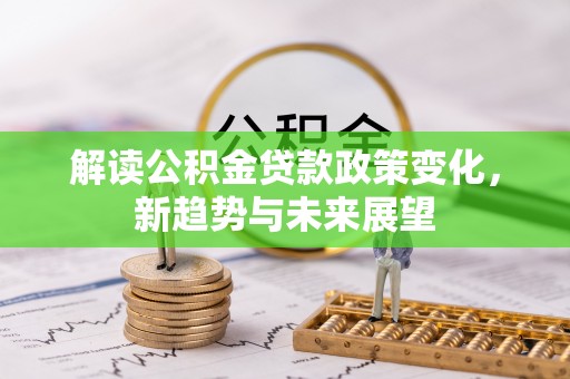 许昌解读公积金贷款政策变化，新趋势与未来展望
