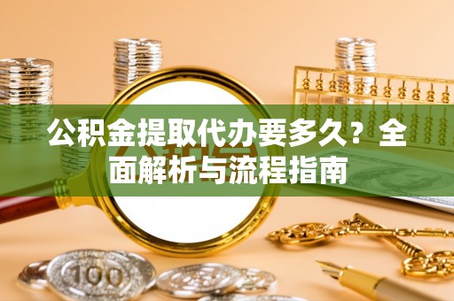 许昌公积金提取代办要多久？全面解析与流程指南