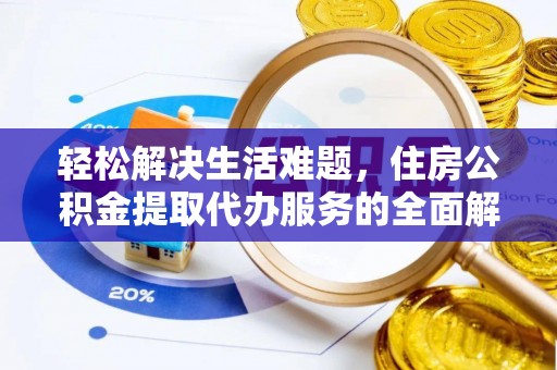许昌轻松解决生活难题，住房公积金提取代办服务的全面解析