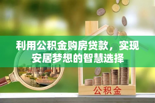 许昌利用公积金购房贷款，实现安居梦想的智慧选择
