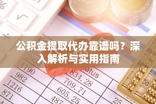 许昌公积金提取代办靠谱吗？深入解析与实用指南