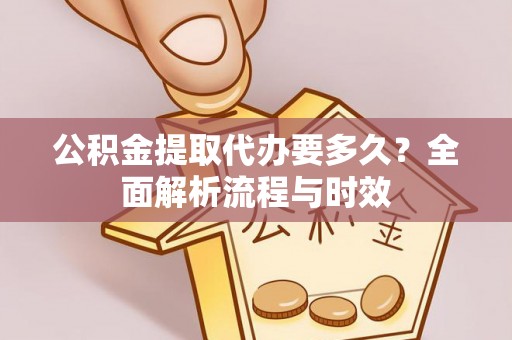 许昌公积金提取代办要多久？全面解析流程与时效