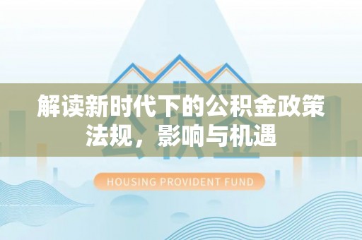 许昌解读新时代下的公积金政策法规，影响与机遇