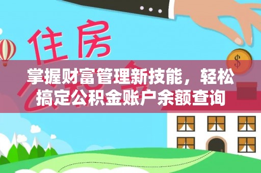 许昌掌握财富管理新技能，轻松搞定公积金账户余额查询