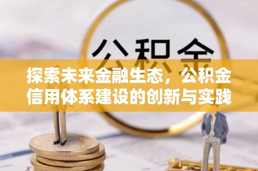 许昌探索未来金融生态，公积金信用体系建设的创新与实践