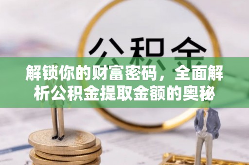 许昌解锁你的财富密码，全面解析公积金提取金额的奥秘