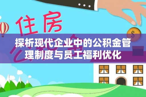 许昌探析现代企业中的公积金管理制度与员工福利优化