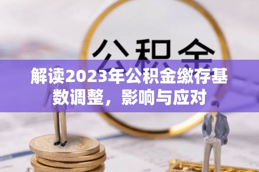 许昌解读2023年公积金缴存基数调整，影响与应对
