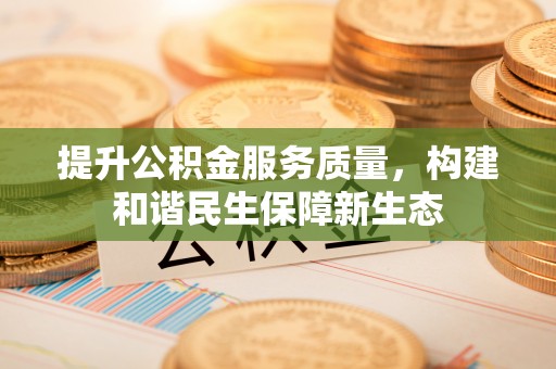 许昌提升公积金服务质量，构建和谐民生保障新生态