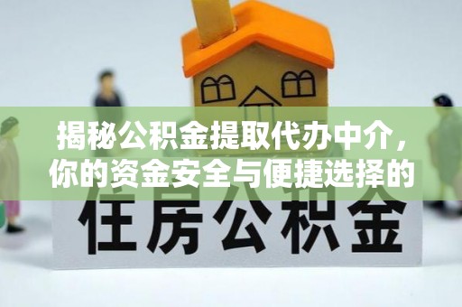 许昌揭秘公积金提取代办中介，你的资金安全与便捷选择的平衡点