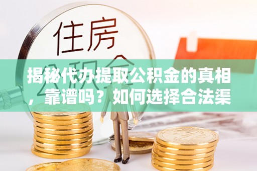 许昌揭秘代办提取公积金的真相，靠谱吗？如何选择合法渠道