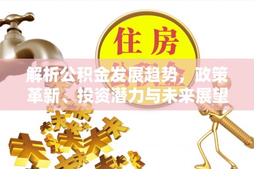 许昌解析公积金发展趋势，政策革新、投资潜力与未来展望