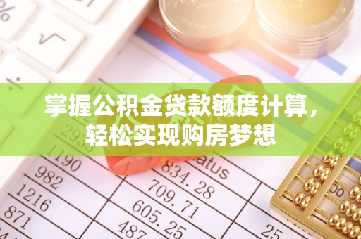 许昌掌握公积金贷款额度计算，轻松实现购房梦想
