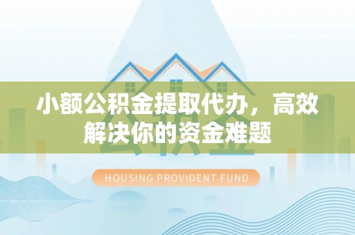 许昌小额公积金提取代办，高效解决你的资金难题