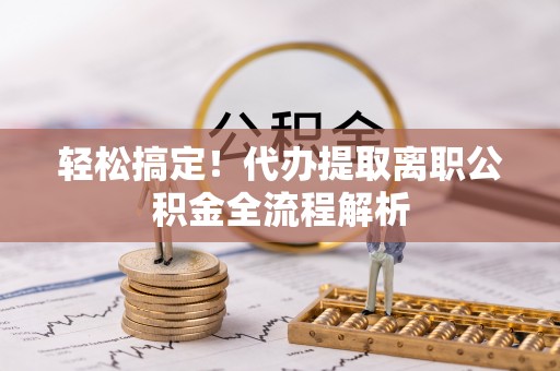 许昌轻松搞定！代办提取离职公积金全流程解析