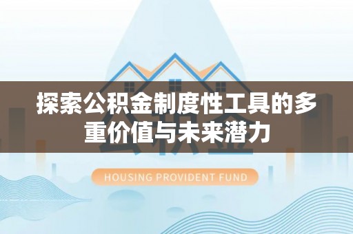 许昌探索公积金制度性工具的多重价值与未来潜力