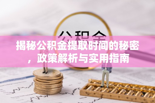 许昌揭秘公积金提取时间的秘密，政策解析与实用指南