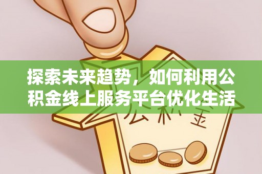 许昌探索未来趋势，如何利用公积金线上服务平台优化生活