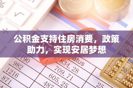 许昌公积金支持住房消费，政策助力，实现安居梦想