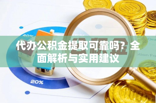 许昌代办公积金提取可靠吗？全面解析与实用建议