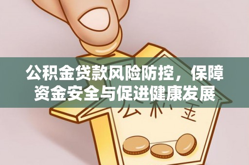 许昌公积金贷款风险防控，保障资金安全与促进健康发展
