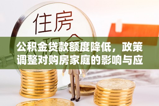 许昌公积金贷款额度降低，政策调整对购房家庭的影响与应对策略