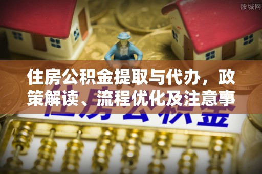 许昌住房公积金提取与代办，政策解读、流程优化及注意事项