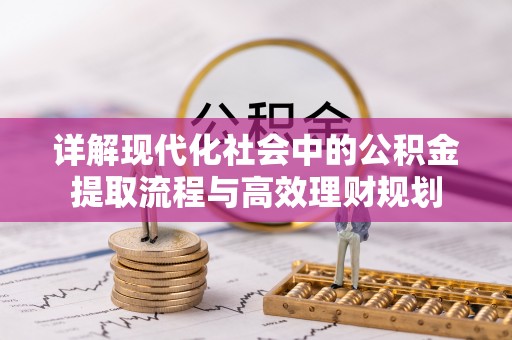 许昌详解现代化社会中的公积金提取流程与高效理财规划