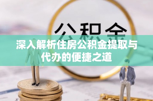 许昌深入解析住房公积金提取与代办的便捷之道