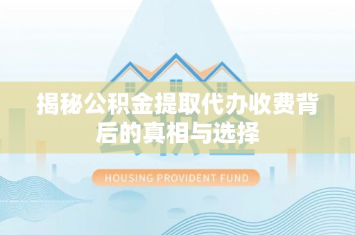 许昌揭秘公积金提取代办收费背后的真相与选择