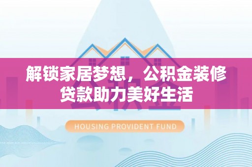 许昌解锁家居梦想，公积金装修贷款助力美好生活