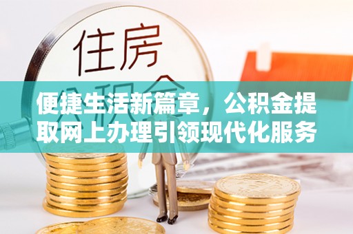 许昌便捷生活新篇章，公积金提取网上办理引领现代化服务