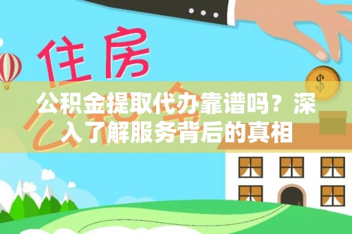 许昌公积金提取代办靠谱吗？深入了解服务背后的真相