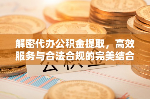 许昌解密代办公积金提取，高效服务与合法合规的完美结合