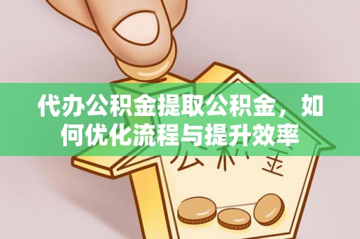 许昌代办公积金提取公积金，如何优化流程与提升效率