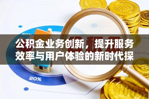 许昌公积金业务创新，提升服务效率与用户体验的新时代探索