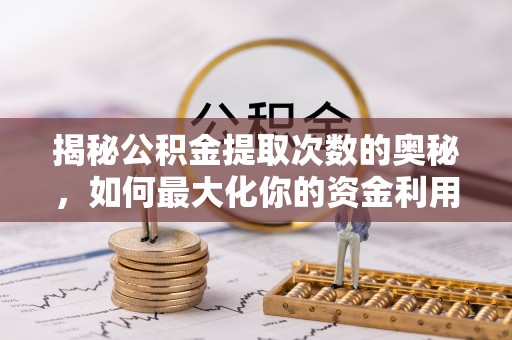 许昌揭秘公积金提取次数的奥秘，如何最大化你的资金利用？