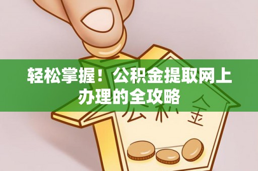 许昌轻松掌握！公积金提取网上办理的全攻略