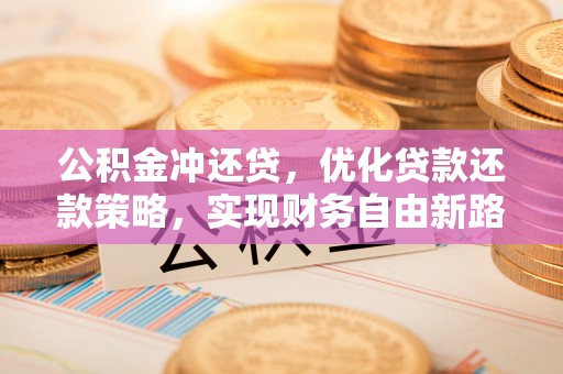 许昌公积金冲还贷，优化贷款还款策略，实现财务自由新路径