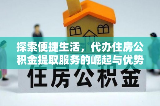许昌探索便捷生活，代办住房公积金提取服务的崛起与优势