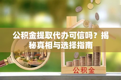 许昌公积金提取代办可信吗？揭秘真相与选择指南