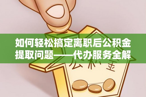 许昌如何轻松搞定离职后公积金提取问题——代办服务全解析
