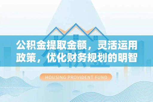 许昌公积金提取金额，灵活运用政策，优化财务规划的明智选择