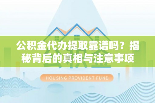 许昌公积金代办提取靠谱吗？揭秘背后的真相与注意事项