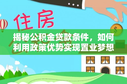 许昌揭秘公积金贷款条件，如何利用政策优势实现置业梦想