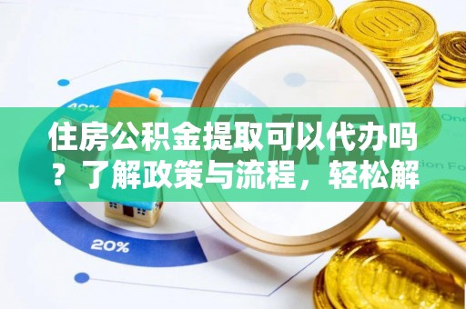 许昌住房公积金提取可以代办吗？了解政策与流程，轻松解决疑惑