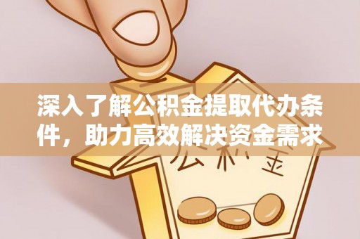 许昌深入了解公积金提取代办条件，助力高效解决资金需求