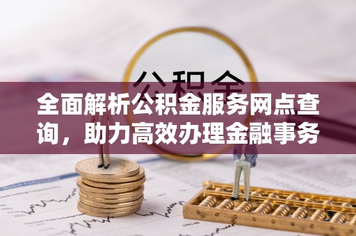 许昌全面解析公积金服务网点查询，助力高效办理金融事务