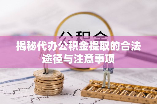 许昌揭秘代办公积金提取的合法途径与注意事项